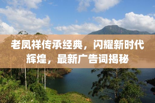老鳳祥傳承經(jīng)典，閃耀新時代輝煌，最新廣告詞揭秘