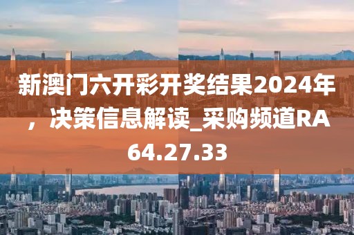 新澳門六開彩開獎結果2024年，決策信息解讀_采購頻道RA64.27.33