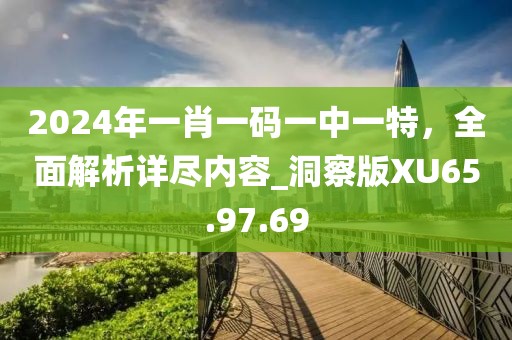 2024年一肖一碼一中一特，全面解析詳盡內(nèi)容_洞察版XU65.97.69