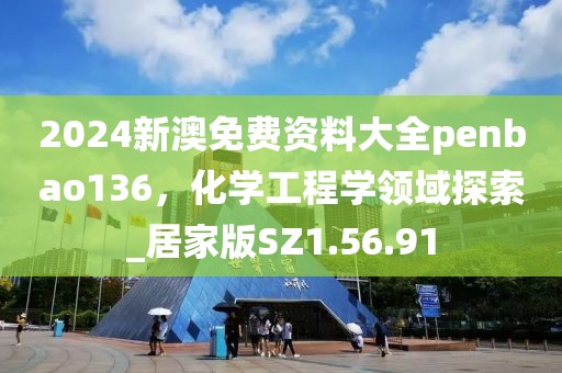2024新澳免費(fèi)資料大全penbao136，化學(xué)工程學(xué)領(lǐng)域探索_居家版SZ1.56.91