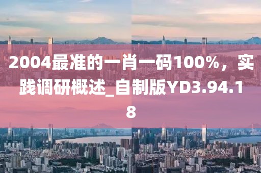 2004最準的一肖一碼100%，實踐調研概述_自制版YD3.94.18