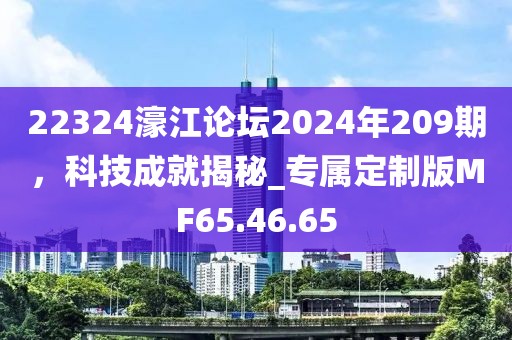22324濠江論壇2024年209期，科技成就揭秘_專屬定制版MF65.46.65