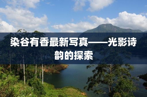 染谷有香最新寫真——光影詩韻的探索