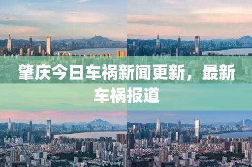 肇慶今日車禍新聞更新，最新車禍報(bào)道