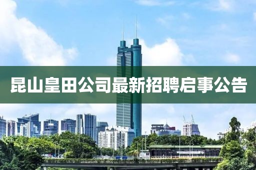 昆山皇田公司最新招聘啟事公告