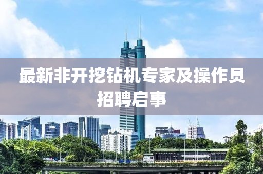 最新非開挖鉆機專家及操作員招聘啟事