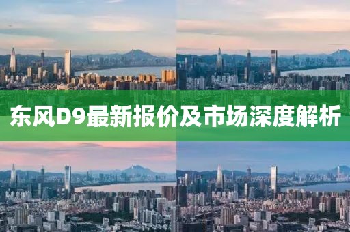 東風(fēng)D9最新報價及市場深度解析
