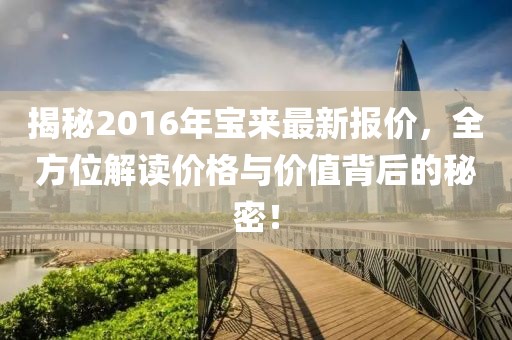 揭秘2016年寶來(lái)最新報(bào)價(jià)，全方位解讀價(jià)格與價(jià)值背后的秘密！