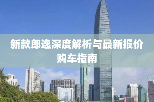 新款郎逸深度解析與最新報價購車指南