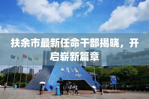 扶余市最新任命干部揭曉，開啟嶄新篇章