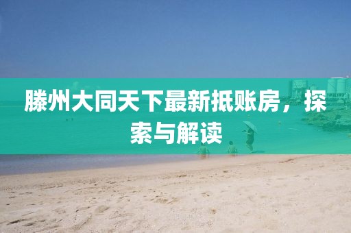 滕州大同天下最新抵賬房，探索與解讀