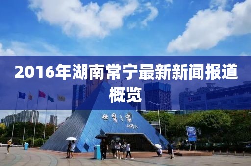 2016年湖南常寧最新新聞報(bào)道概覽