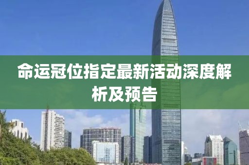 命運冠位指定最新活動深度解析及預告