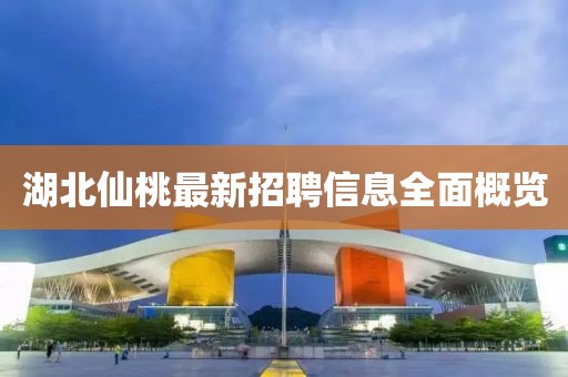 湖北仙桃最新招聘信息全面概覽