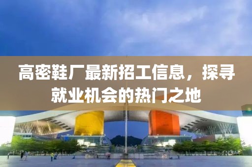 高密鞋廠最新招工信息，探尋就業(yè)機(jī)會(huì)的熱門(mén)之地