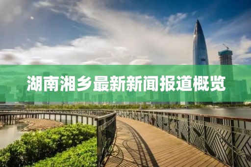 湖南湘鄉(xiāng)最新新聞報道概覽