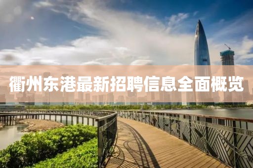 衢州東港最新招聘信息全面概覽