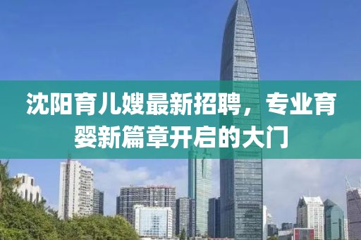 沈陽育兒嫂最新招聘，專業(yè)育嬰新篇章開啟的大門