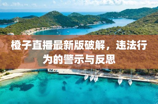 橙子直播最新版破解，違法行為的警示與反思