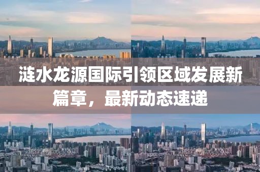 漣水龍?jiān)磭H引領(lǐng)區(qū)域發(fā)展新篇章，最新動態(tài)速遞