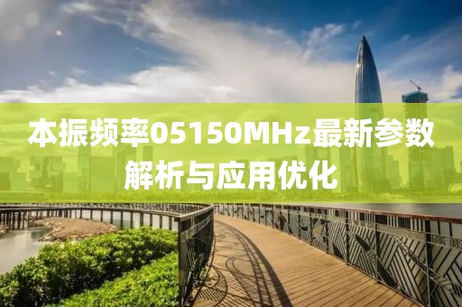 本振頻率05150MHz最新參數(shù)解析與應(yīng)用優(yōu)化