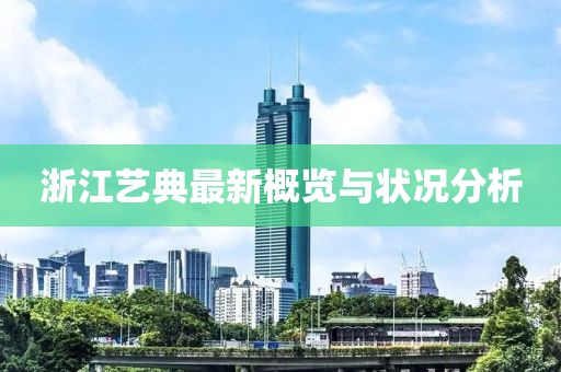 浙江藝典最新概覽與狀況分析
