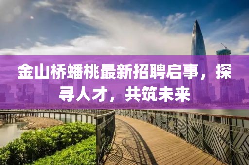 金山橋蟠桃最新招聘啟事，探尋人才，共筑未來(lái)