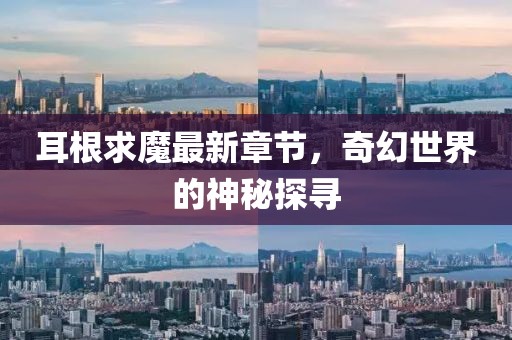 耳根求魔最新章節(jié)，奇幻世界的神秘探尋
