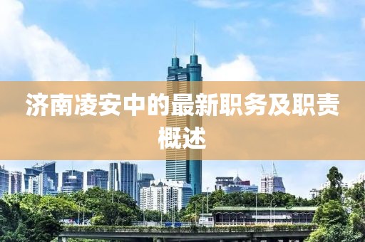 濟(jì)南凌安中的最新職務(wù)及職責(zé)概述