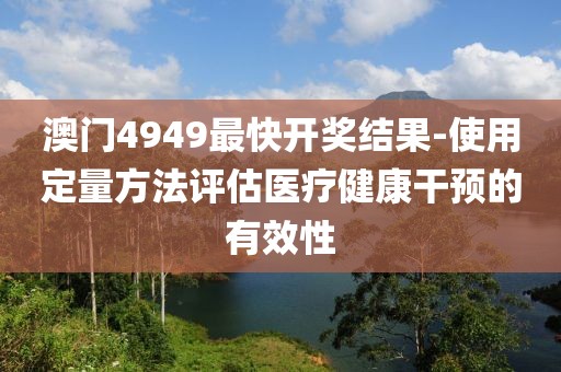 澳門4949最快開獎(jiǎng)結(jié)果-使用定量方法評估醫(yī)療健康干預(yù)的有效性