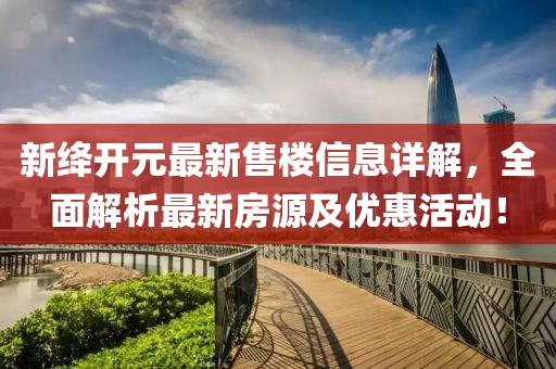 新絳開元最新售樓信息詳解，全面解析最新房源及優(yōu)惠活動(dòng)！