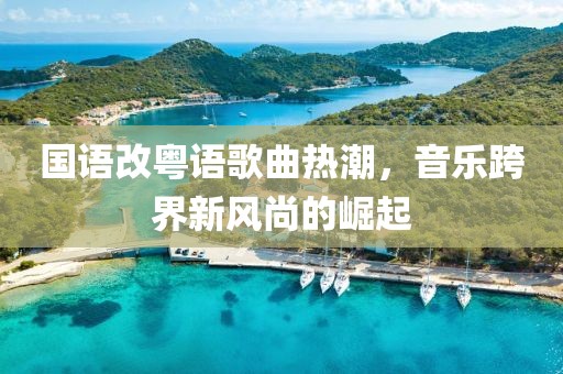 國語改粵語歌曲熱潮，音樂跨界新風(fēng)尚的崛起
