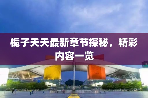 梔子夭夭最新章節(jié)探秘，精彩內(nèi)容一覽