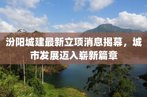 汾陽(yáng)城建最新立項(xiàng)消息揭幕，城市發(fā)展邁入嶄新篇章