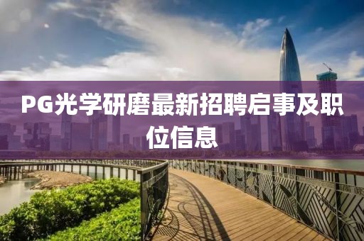 PG光學(xué)研磨最新招聘啟事及職位信息