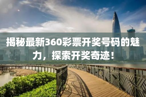 揭秘最新360彩票開獎(jiǎng)號(hào)碼的魅力，探索開獎(jiǎng)奇跡！