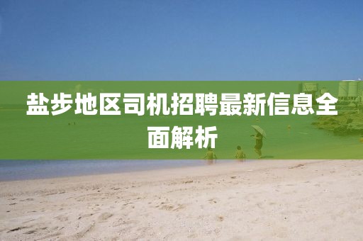 鹽步地區(qū)司機(jī)招聘最新信息全面解析