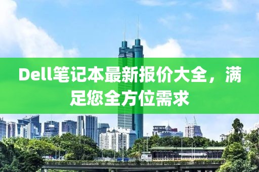Dell筆記本最新報(bào)價(jià)大全，滿足您全方位需求