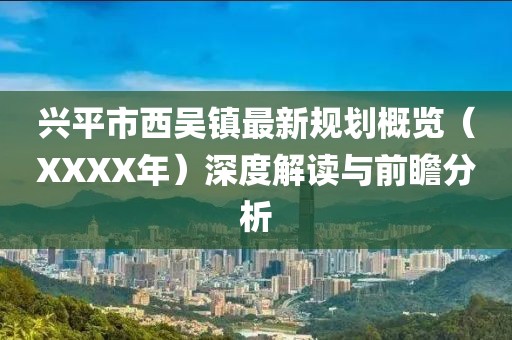興平市西吳鎮(zhèn)最新規(guī)劃概覽（XXXX年）深度解讀與前瞻分析