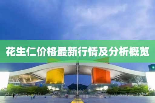 花生仁價(jià)格最新行情及分析概覽