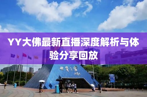 YY大佛最新直播深度解析與體驗(yàn)分享回放