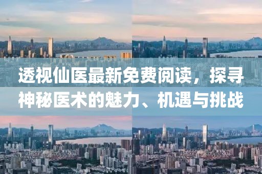 透視仙醫(yī)最新免費閱讀，探尋神秘醫(yī)術(shù)的魅力、機(jī)遇與挑戰(zhàn)