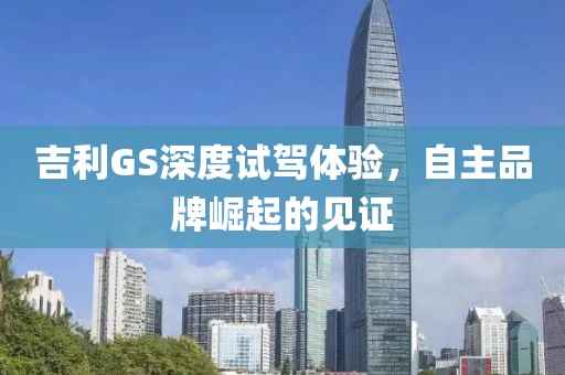 吉利GS深度試駕體驗(yàn)，自主品牌崛起的見證