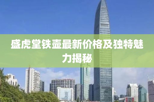 盛虎堂鐵壺最新價(jià)格及獨(dú)特魅力揭秘