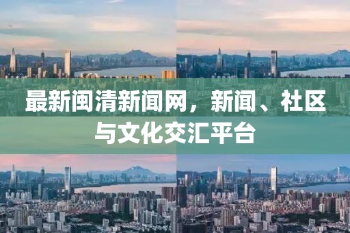 最新閩清新聞網(wǎng)，新聞、社區(qū)與文化交匯平臺(tái)