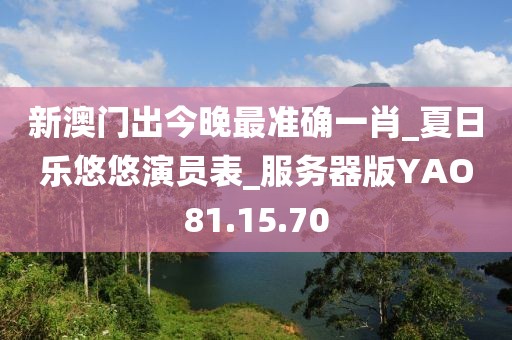 新澳門出今晚最準確一肖_夏日樂悠悠演員表_服務器版YAO81.15.70