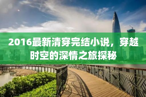 2016最新清穿完結(jié)小說，穿越時空的深情之旅探秘