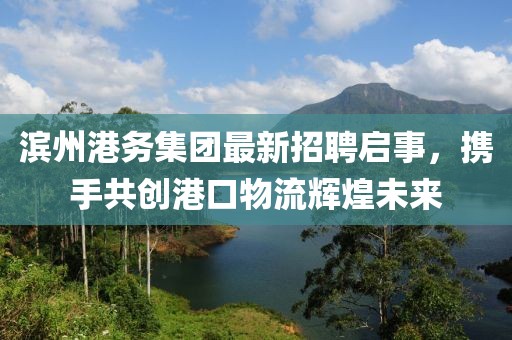濱州港務(wù)集團(tuán)最新招聘啟事，攜手共創(chuàng)港口物流輝煌未來(lái)