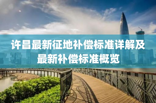 許昌最新征地補(bǔ)償標(biāo)準(zhǔn)詳解及最新補(bǔ)償標(biāo)準(zhǔn)概覽