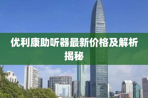 優(yōu)利康助聽器最新價格及解析揭秘